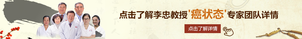 中出被草啊啊啊啊北京御方堂李忠教授“癌状态”专家团队详细信息